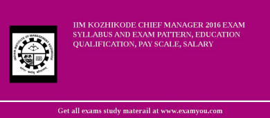 IIM Kozhikode Chief Manager 2018 Exam Syllabus And Exam Pattern, Education Qualification, Pay scale, Salary