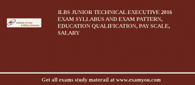 ILBS Junior Technical Executive 2018 Exam Syllabus And Exam Pattern, Education Qualification, Pay scale, Salary
