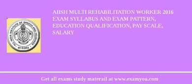 AIISH Multi Rehabilitation Worker 2018 Exam Syllabus And Exam Pattern, Education Qualification, Pay scale, Salary