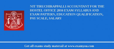 NIT Tiruchirappalli Accountant for the Hostel office 2018 Exam Syllabus And Exam Pattern, Education Qualification, Pay scale, Salary