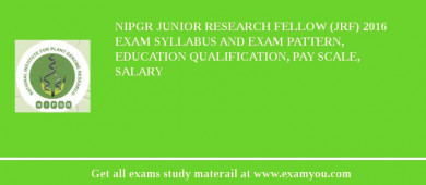 NIPGR Junior Research Fellow (JRF) 2018 Exam Syllabus And Exam Pattern, Education Qualification, Pay scale, Salary