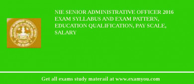 NIE Senior Administrative Officer 2018 Exam Syllabus And Exam Pattern, Education Qualification, Pay scale, Salary