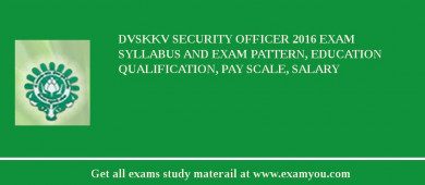 DVSKKV Security Officer 2018 Exam Syllabus And Exam Pattern, Education Qualification, Pay scale, Salary