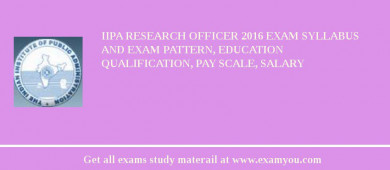IIPA Research Officer 2018 Exam Syllabus And Exam Pattern, Education Qualification, Pay scale, Salary
