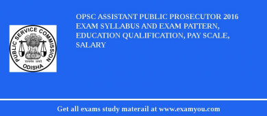 OPSC Assistant Public Prosecutor 2018 Exam Syllabus And Exam Pattern, Education Qualification, Pay scale, Salary