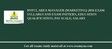 BVFCL Area Manager (Marketing) 2018 Exam Syllabus And Exam Pattern, Education Qualification, Pay scale, Salary
