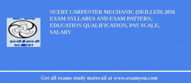 NCERT Carpenter Mechanic (Skilled) 2018 Exam Syllabus And Exam Pattern, Education Qualification, Pay scale, Salary