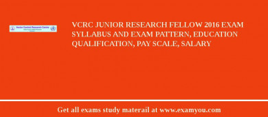 VCRC Junior Research Fellow 2018 Exam Syllabus And Exam Pattern, Education Qualification, Pay scale, Salary