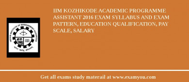 IIM Kozhikode Academic Programme Assistant 2018 Exam Syllabus And Exam Pattern, Education Qualification, Pay scale, Salary