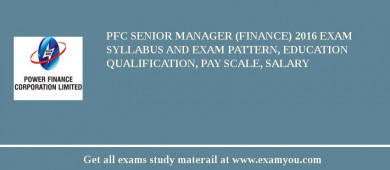 PFC Senior Manager (Finance) 2018 Exam Syllabus And Exam Pattern, Education Qualification, Pay scale, Salary