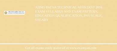 AIIMS Patna Technical Assistant 2018 Exam Syllabus And Exam Pattern, Education Qualification, Pay scale, Salary