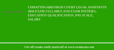 Chhattisgarh High Court Legal Assistants 2018 Exam Syllabus And Exam Pattern, Education Qualification, Pay scale, Salary
