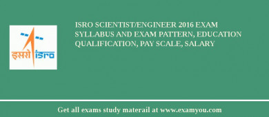ISRO Scientist/Engineer 2018 Exam Syllabus And Exam Pattern, Education Qualification, Pay scale, Salary