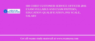 SBI Chief Customer Service Officer 2018 Exam Syllabus And Exam Pattern, Education Qualification, Pay scale, Salary
