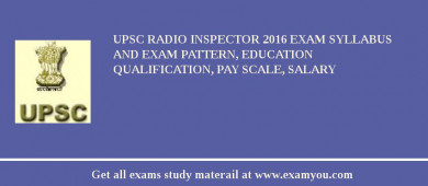 UPSC Radio Inspector 2018 Exam Syllabus And Exam Pattern, Education Qualification, Pay scale, Salary