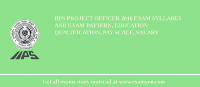 IIPS Project Officer 2018 Exam Syllabus And Exam Pattern, Education Qualification, Pay scale, Salary