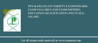 PPV & FRA Plant Variety Examiner 2018 Exam Syllabus And Exam Pattern, Education Qualification, Pay scale, Salary