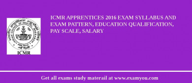 ICMR Apprentices 2018 Exam Syllabus And Exam Pattern, Education Qualification, Pay scale, Salary