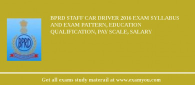 BPRD Staff Car Driver 2018 Exam Syllabus And Exam Pattern, Education Qualification, Pay scale, Salary