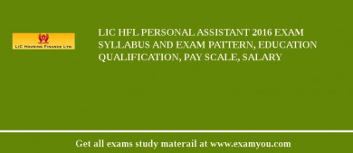 LIC HFL Personal Assistant 2018 Exam Syllabus And Exam Pattern, Education Qualification, Pay scale, Salary