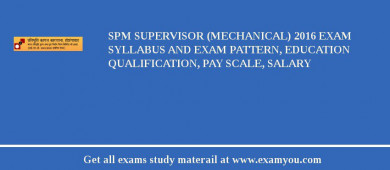 SPM Supervisor (Mechanical) 2018 Exam Syllabus And Exam Pattern, Education Qualification, Pay scale, Salary