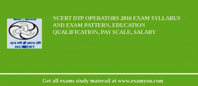 NCERT DTP Operators 2018 Exam Syllabus And Exam Pattern, Education Qualification, Pay scale, Salary