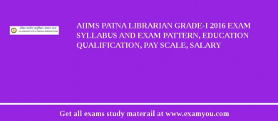 AIIMS Patna Librarian Grade-I 2018 Exam Syllabus And Exam Pattern, Education Qualification, Pay scale, Salary