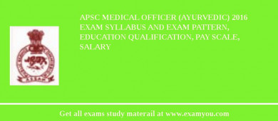 APSC Medical Officer (Ayurvedic) 2018 Exam Syllabus And Exam Pattern, Education Qualification, Pay scale, Salary