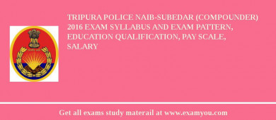 Tripura Police Naib-Subedar (Compounder) 2018 Exam Syllabus And Exam Pattern, Education Qualification, Pay scale, Salary