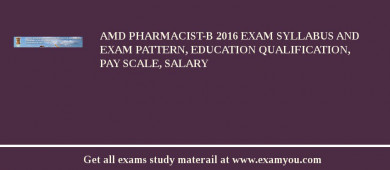 AMD Pharmacist-B 2018 Exam Syllabus And Exam Pattern, Education Qualification, Pay scale, Salary