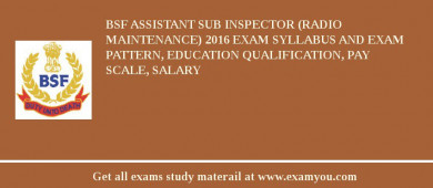 BSF Assistant Sub Inspector (Radio Maintenance) 2018 Exam Syllabus And Exam Pattern, Education Qualification, Pay scale, Salary