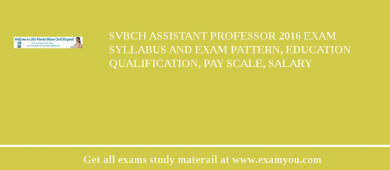 SVBCH Assistant Professor 2018 Exam Syllabus And Exam Pattern, Education Qualification, Pay scale, Salary