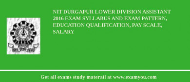 NIT Durgapur Lower Division Assistant 2018 Exam Syllabus And Exam Pattern, Education Qualification, Pay scale, Salary