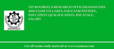 NIT Rourkela Research Officer/Associate 2018 Exam Syllabus And Exam Pattern, Education Qualification, Pay scale, Salary