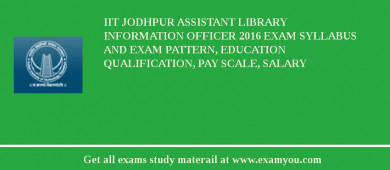 IIT Jodhpur Assistant Library Information Officer 2018 Exam Syllabus And Exam Pattern, Education Qualification, Pay scale, Salary
