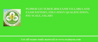 PGIMER Lecturer 2018 Exam Syllabus And Exam Pattern, Education Qualification, Pay scale, Salary