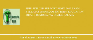 IIHR Skilled Support Staff 2018 Exam Syllabus And Exam Pattern, Education Qualification, Pay scale, Salary