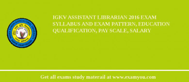 IGKV Assistant Librarian 2018 Exam Syllabus And Exam Pattern, Education Qualification, Pay scale, Salary