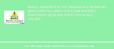 BVFCL Assistant Plant Manager (Chemical) 2018 Exam Syllabus And Exam Pattern, Education Qualification, Pay scale, Salary