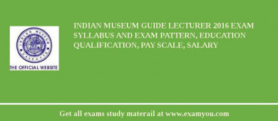 Indian Museum Guide Lecturer 2018 Exam Syllabus And Exam Pattern, Education Qualification, Pay scale, Salary