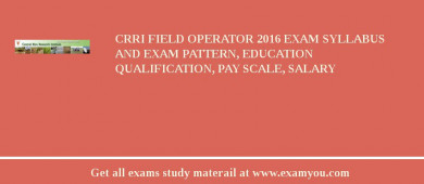 CRRI Field Operator 2018 Exam Syllabus And Exam Pattern, Education Qualification, Pay scale, Salary