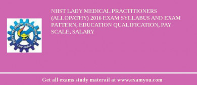 NIIST Lady Medical Practitioners (Allopathy) 2018 Exam Syllabus And Exam Pattern, Education Qualification, Pay scale, Salary