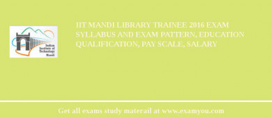 IIT Mandi Library Trainee 2018 Exam Syllabus And Exam Pattern, Education Qualification, Pay scale, Salary