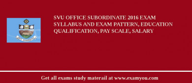SVU Office Subordinate 2018 Exam Syllabus And Exam Pattern, Education Qualification, Pay scale, Salary