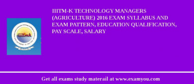 IIITM-K Technology Managers (Agriculture) 2018 Exam Syllabus And Exam Pattern, Education Qualification, Pay scale, Salary
