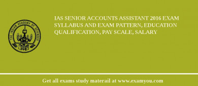 IAS Senior Accounts Assistant 2018 Exam Syllabus And Exam Pattern, Education Qualification, Pay scale, Salary