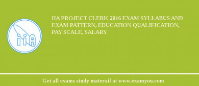 IIA Project Clerk 2018 Exam Syllabus And Exam Pattern, Education Qualification, Pay scale, Salary