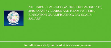 NIT Raipur Faculty (Various Departments) 2018 Exam Syllabus And Exam Pattern, Education Qualification, Pay scale, Salary