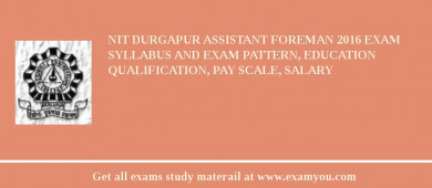 NIT Durgapur Assistant Foreman 2018 Exam Syllabus And Exam Pattern, Education Qualification, Pay scale, Salary