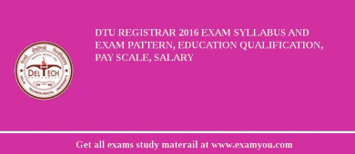 DTU Registrar 2018 Exam Syllabus And Exam Pattern, Education Qualification, Pay scale, Salary
